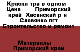 Краска три в одном › Цена ­ 1 - Приморский край, Хасанский р-н, Славянка пгт Строительство и ремонт » Материалы   . Приморский край